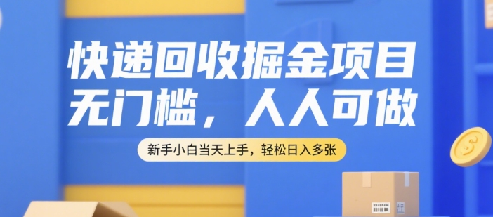 快递回收掘金项目，无门槛，人人可做，新手小白当天上手，轻松日入多张【揭秘】-优优云网创