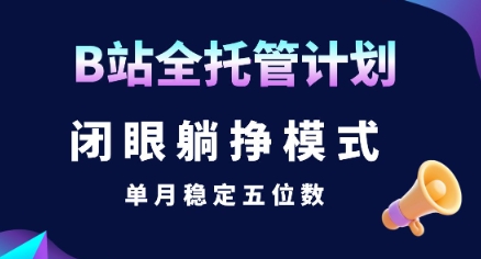 【B站全托管计划】闭眼躺挣模式，单月稳定五位数【揭秘】-优优云网创