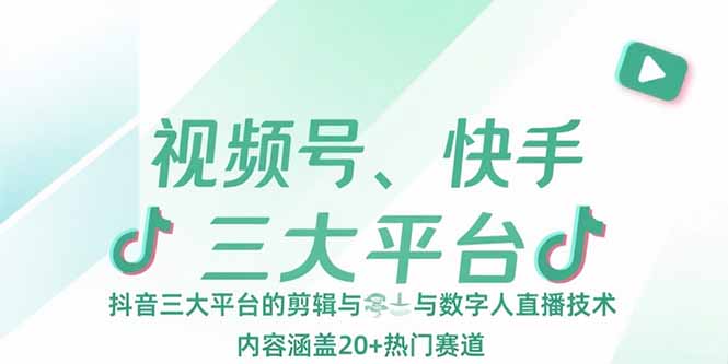 视频号、快手、抖音三大平台的剪辑与数字人直播技术，内容涵盖20+热门赛道-优优云网创