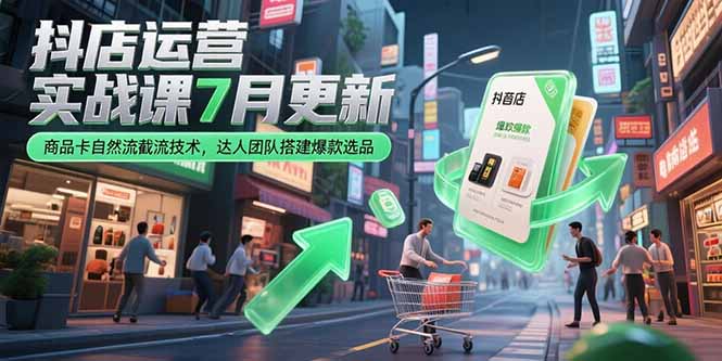 抖店运营实战课7月更新，商品卡自然流截流技术，达人团队搭建爆款选品-优优云网创