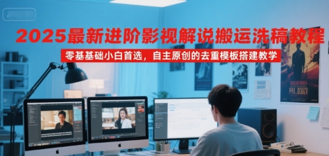2025最新进阶影视解说搬运洗稿教程，零基础小白首选，自主原创的去重模板搭建教学-优优云网创