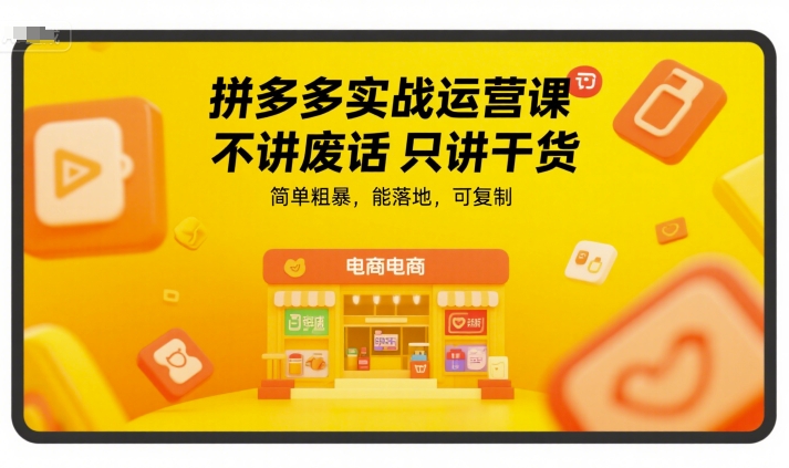 拼多多实战运营课,不讲废话只讲干货,简单粗暴,能落地,可复制-优优云网创