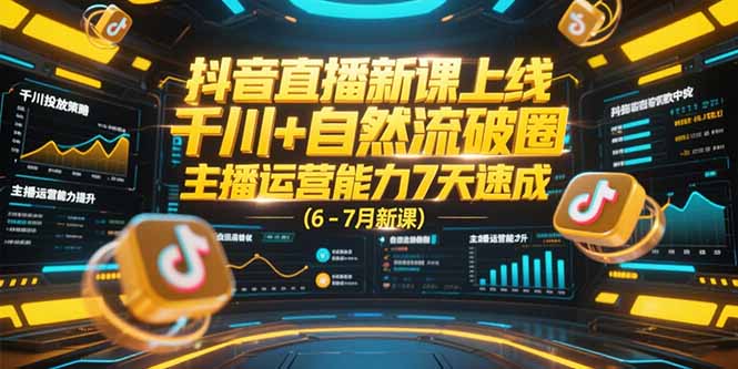抖音直播新课上线，千川+自然流破圈，主播运营能力7天速成 (6-7月新课-优优云网创