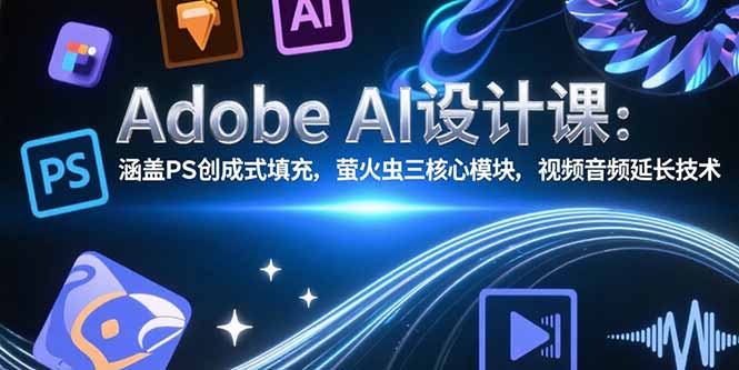 Adobe AI设计课：涵盖PS创成式填充，萤火虫三核心模块，视频音频延长技术-优优云网创