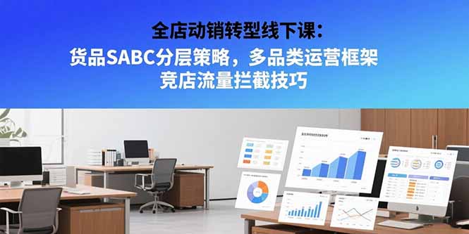 全店动销转型线下课:货品SABC分层策略,多品类运营框架 竞店流量拦截技巧-优优云网创