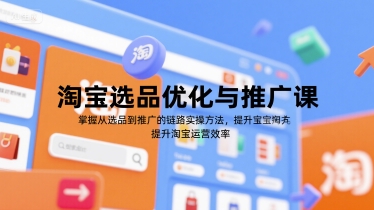 淘宝选品优化与推广课，掌握从选品到推广的全链路实操方法，提升淘宝运营效率-优优云网创