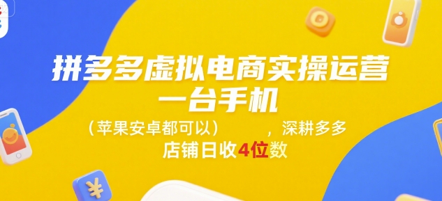 拼多多虚拟电商实操运营，一台手机(苹果安卓都可以)，深耕多多店铺日收4位数-优优云网创
