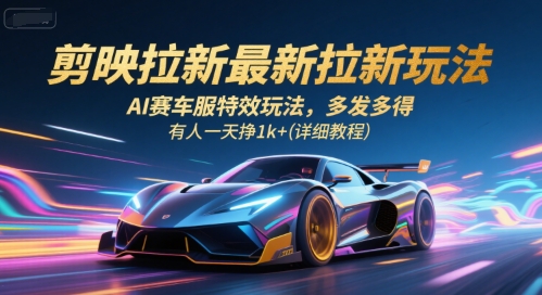 剪映拉新最新拉新玩法，AI赛车服特效玩法，多发多得，有人一天挣1k+(详细教程)-优优云网创