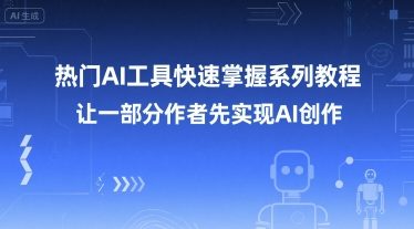 热门AI工具快速掌握系列教程，让一部分创作者先实现AI创作-优优云网创