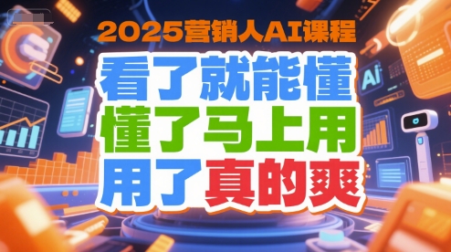 2025营销人AI课程，看了就能懂，懂了马上用，用了真的爽-优优云网创