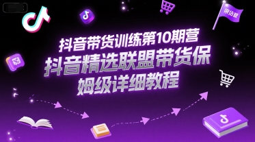 抖音带货训练第10期营，抖音精选联盟带货保姆级详细教程-优优云网创