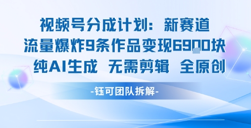 视频号新玩法 9条作品变现6.9k 纯AI生成无需剪辑全原创-优优云网创