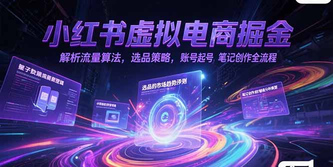 小红书虚拟电商掘金，解析流量算法，选品策略，账号起号，笔记创作全流程-优优云网创