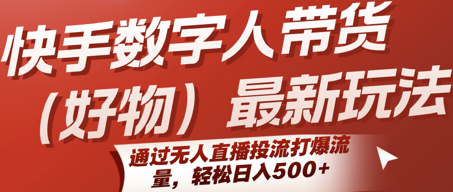 快手数字人带货(好物)最新玩法，通过无人直播投流打爆流量，轻松日入500+-优优云网创