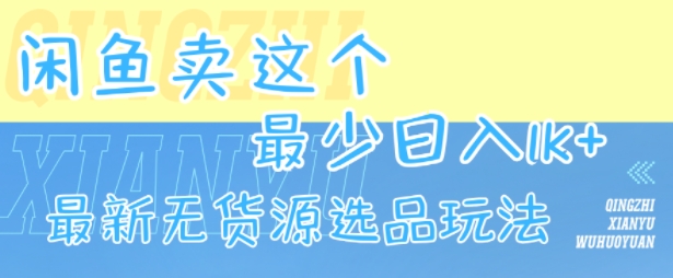 闲鱼卖这个，最少日入1k，最新无货源选品玩法-优优云网创