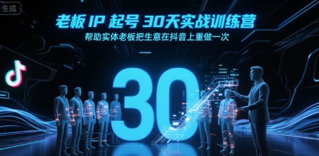 老板IP起号30天实战训练营，帮助实体老板把生意在抖音上重做一次-优优云网创