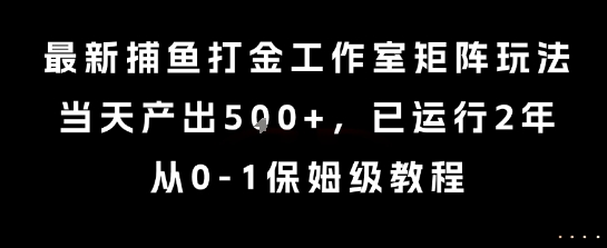 最新捕鱼打金工作室矩阵玩法，当天产出5张+，已运行2年，从0-1保姆级教程【揭秘】-优优云网创
